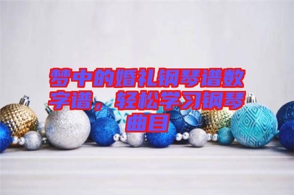 夢(mèng)中的婚禮鋼琴譜數(shù)字譜，輕松學(xué)習(xí)鋼琴曲目