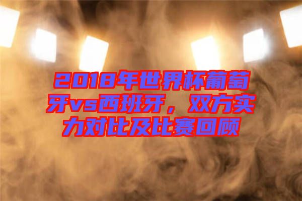 2018年世界杯葡萄牙vs西班牙，雙方實力對比及比賽回顧
