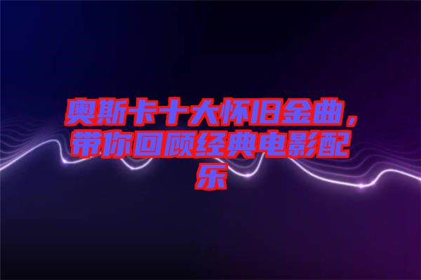 奧斯卡十大懷舊金曲，帶你回顧經(jīng)典電影配樂
