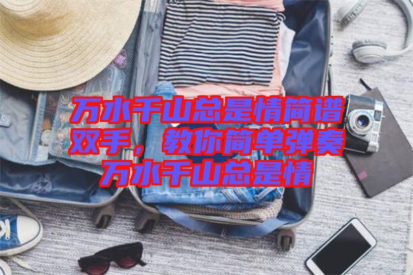 萬(wàn)水千山總是情簡(jiǎn)譜雙手，教你簡(jiǎn)單彈奏萬(wàn)水千山總是情