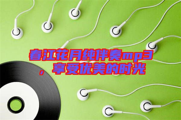 春江花月純伴奏mp3，享受優(yōu)美的時(shí)光