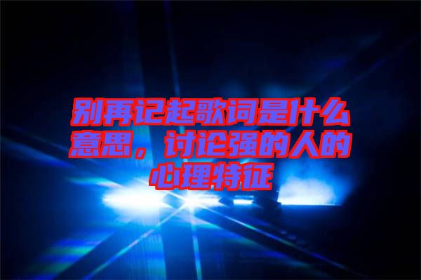 別再記起歌詞是什么意思，討論強的人的心理特征