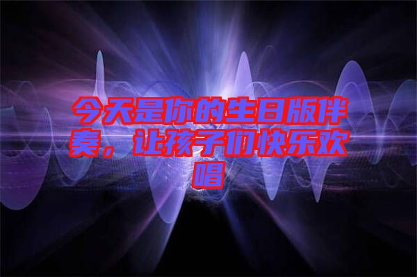 今天是你的生日版伴奏，讓孩子們快樂(lè)歡唱