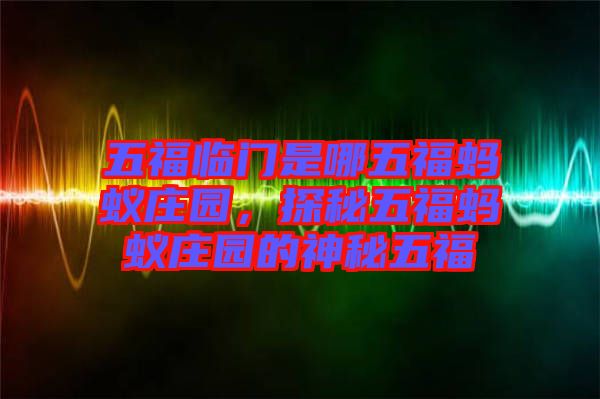 五福臨門是哪五福螞蟻莊園，探秘五福螞蟻莊園的神秘五福