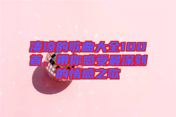 凄涼的歌曲大全100首，帶你感受最深刻的情感之歌