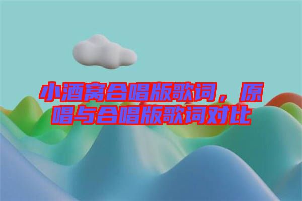 小酒窩合唱版歌詞，原唱與合唱版歌詞對(duì)比