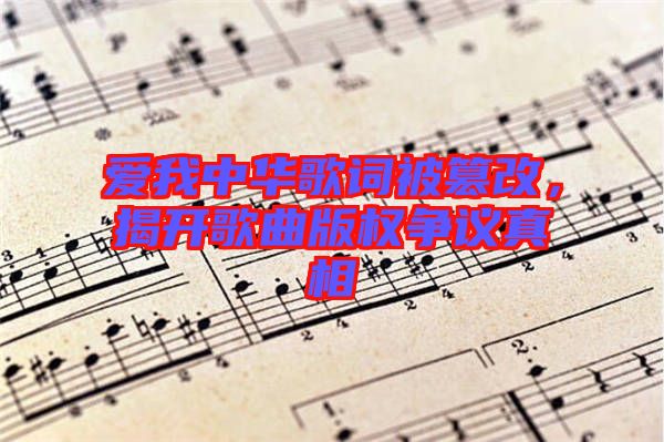 愛我中華歌詞被篡改，揭開歌曲版權(quán)爭議真相