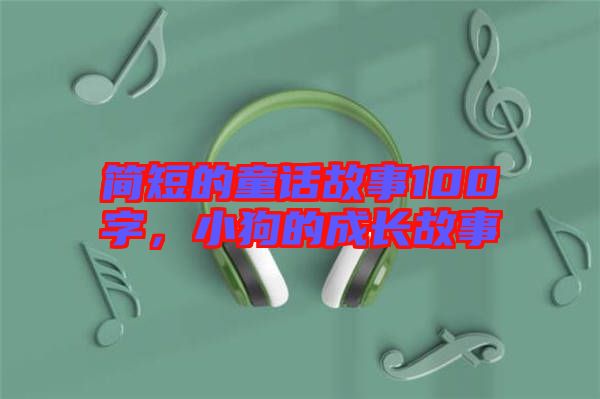 簡短的童話故事100字，小狗的成長故事