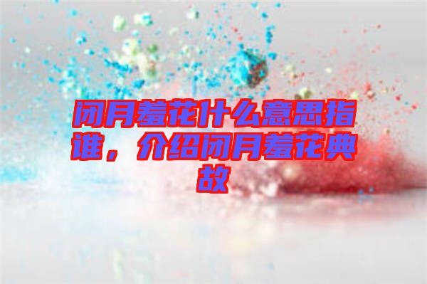 閉月羞花什么意思指誰，介紹閉月羞花典故
