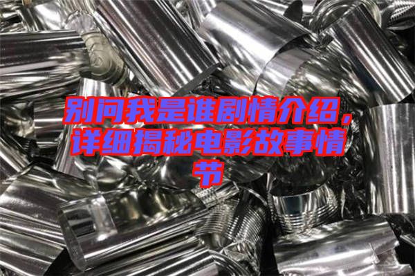 別問我是誰劇情介紹，詳細(xì)揭秘電影故事情節(jié)