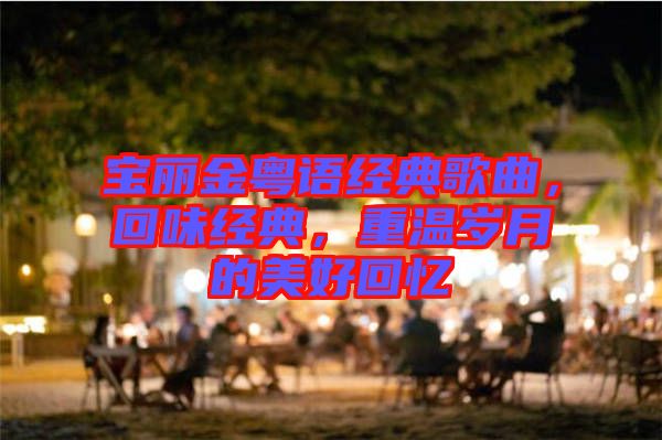 寶麗金粵語(yǔ)經(jīng)典歌曲，回味經(jīng)典，重溫歲月的美好回憶