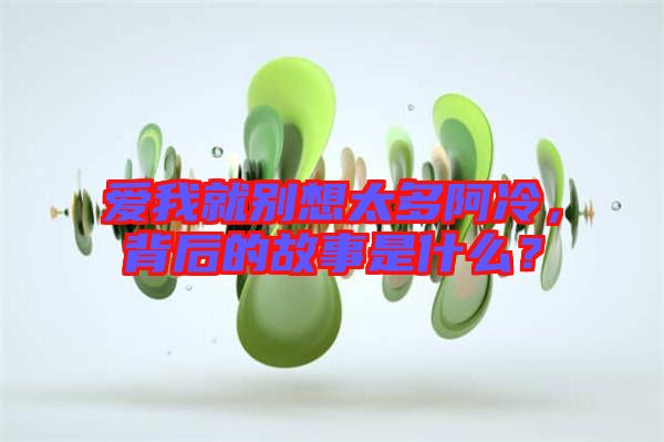 愛我就別想太多阿冷，背后的故事是什么？