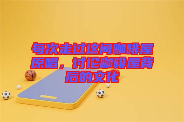每次走過這間咖啡屋原唱，討論咖啡屋背后的文化