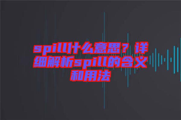 spill什么意思？詳細解析spill的含義和用法