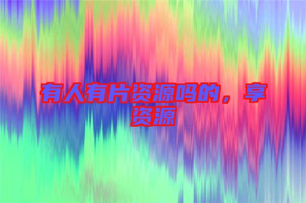 有人有片資源嗎的，享資源