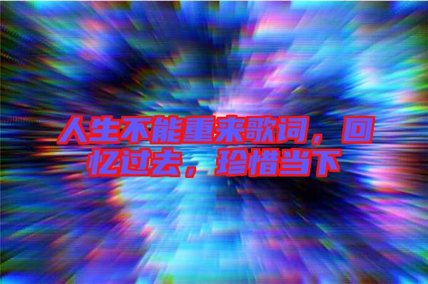 人生不能重來歌詞，回憶過去，珍惜當下