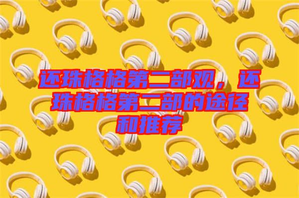 還珠格格第二部觀，還珠格格第二部的途徑和推薦