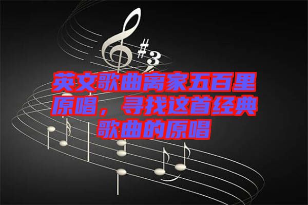 英文歌曲離家五百里原唱，尋找這首經(jīng)典歌曲的原唱