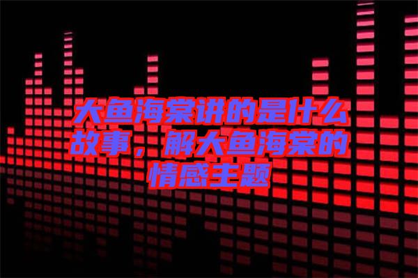 大魚(yú)海棠講的是什么故事，解大魚(yú)海棠的情感主題