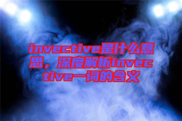 invective是什么意思，深度解析invective一詞的含義