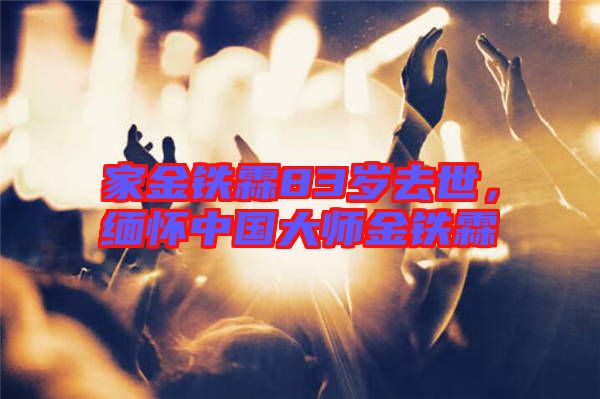 家金鐵霖83歲去世，緬懷中國大師金鐵霖