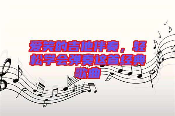 愛笑的吉他伴奏，輕松學會彈奏這首經(jīng)典歌曲