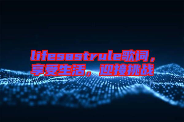 lifesastrule歌詞，享受生活，迎接挑戰(zhàn)
