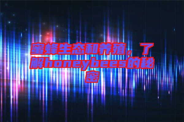 蜜蜂生態(tài)和養(yǎng)殖，了解honeybees的秘密