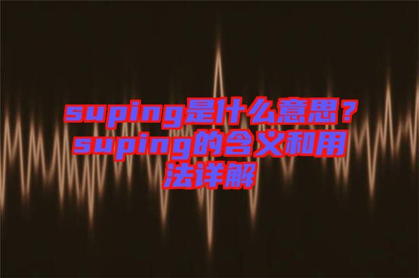 suping是什么意思？suping的含義和用法詳解