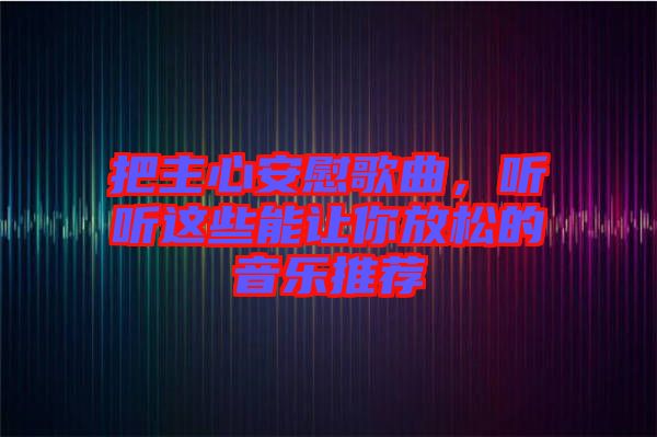 把主心安慰歌曲，聽聽這些能讓你放松的音樂推薦