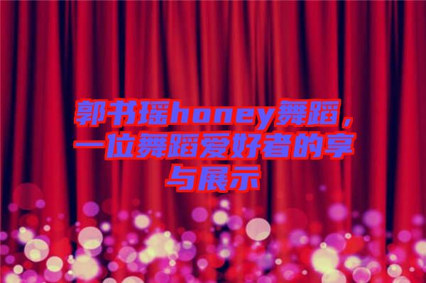 郭書瑤honey舞蹈，一位舞蹈愛好者的享與展示