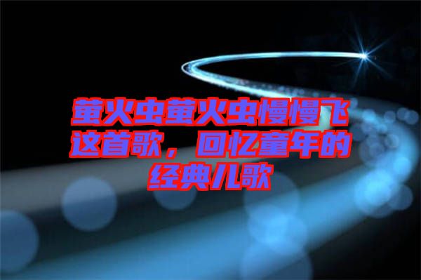 螢火蟲螢火蟲慢慢飛這首歌，回憶童年的經(jīng)典兒歌