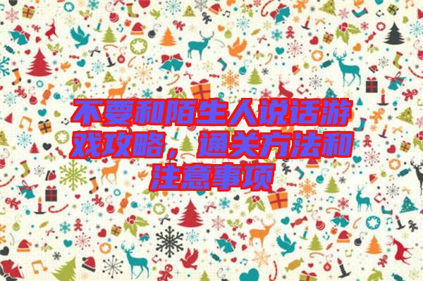 不要和陌生人說話游戲攻略，通關(guān)方法和注意事項(xiàng)