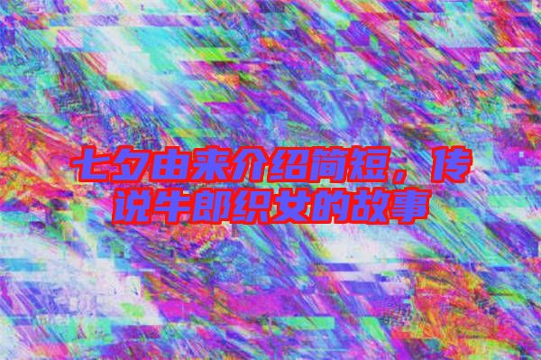 七夕由來介紹簡短，傳說牛郎織女的故事