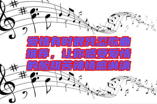 愛(ài)情有時(shí)很殘忍歌曲推薦，讓你感受愛(ài)情的酸甜苦辣情感淋漓