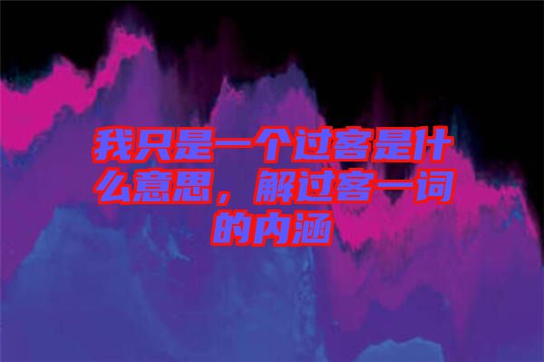我只是一個(gè)過客是什么意思，解過客一詞的內(nèi)涵