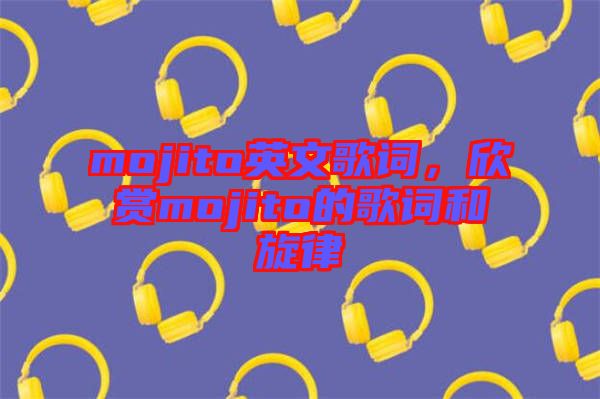mojito英文歌詞，欣賞mojito的歌詞和旋律