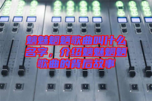 魑魅魍魎歌曲叫什么名字，介紹魑魅魍魎歌曲的背后故事