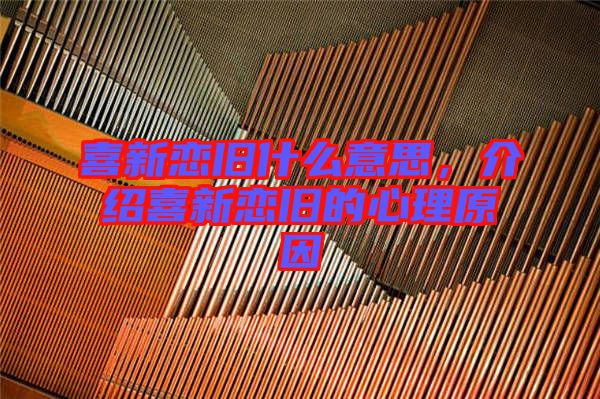 喜新戀舊什么意思，介紹喜新戀舊的心理原因