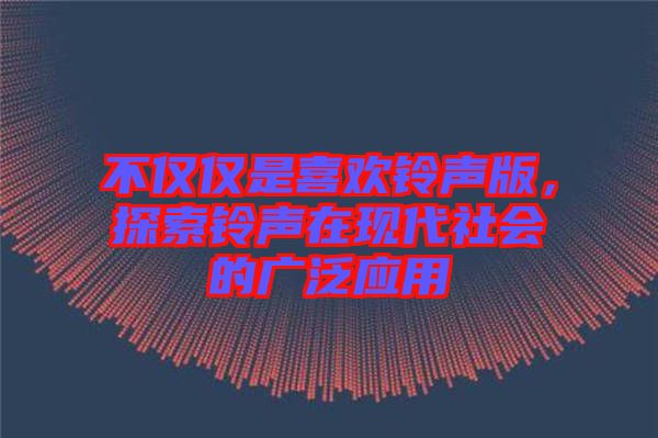 不僅僅是喜歡鈴聲版，探索鈴聲在現(xiàn)代社會的廣泛應(yīng)用