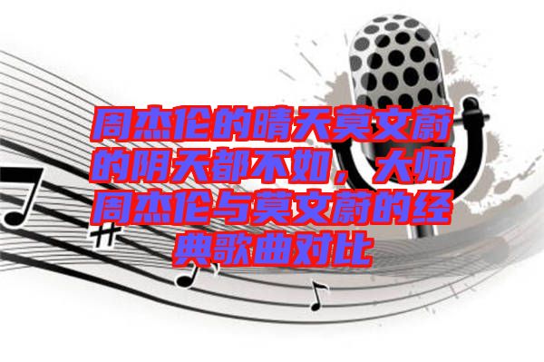 周杰倫的晴天莫文蔚的陰天都不如，大師周杰倫與莫文蔚的經(jīng)典歌曲對(duì)比