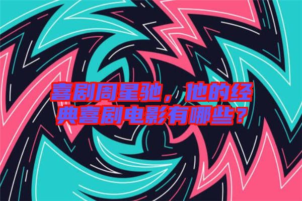 喜劇周星馳，他的經典喜劇電影有哪些？