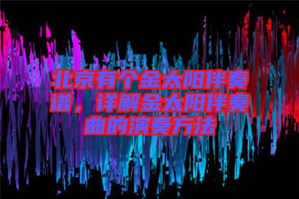 北京有個金太陽伴奏譜，詳解金太陽伴奏曲的演奏方法