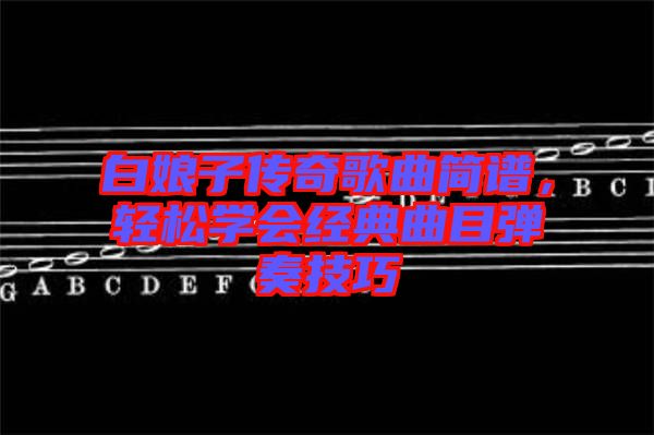 白娘子傳奇歌曲簡譜，輕松學會經典曲目彈奏技巧