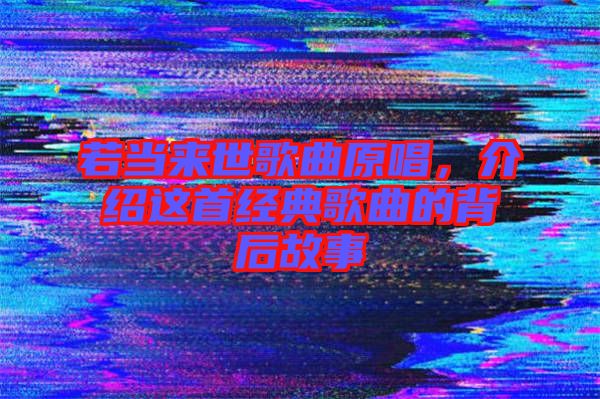 若當(dāng)來(lái)世歌曲原唱，介紹這首經(jīng)典歌曲的背后故事