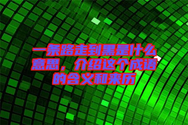 一條路走到黑是什么意思，介紹這個(gè)成語的含義和來歷