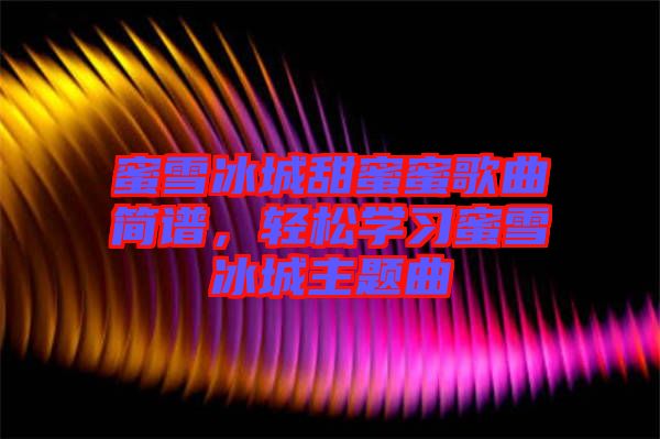 蜜雪冰城甜蜜蜜歌曲簡譜，輕松學(xué)習(xí)蜜雪冰城主題曲