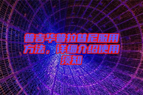 普吉華普拉替尼服用方法，詳細介紹使用須知