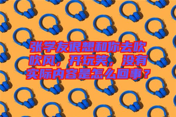 張學(xué)友很想和你去吹吹風(fēng)，開玩笑，沒有實際內(nèi)容是怎么回事？