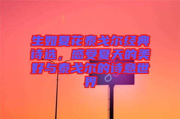 生如夏花泰戈?duì)柦?jīng)典詩(shī)選，感受夏天的美好與泰戈?duì)柕脑?shī)意世界